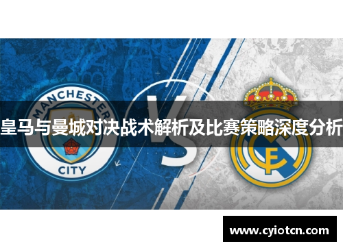皇马与曼城对决战术解析及比赛策略深度分析