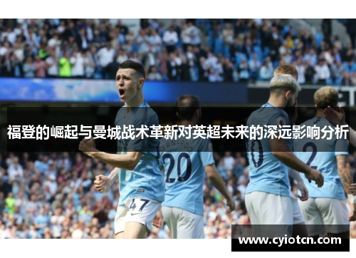 福登的崛起与曼城战术革新对英超未来的深远影响分析
