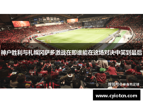 神户胜利与札幌冈萨多激战在即谁能在这场对决中笑到最后